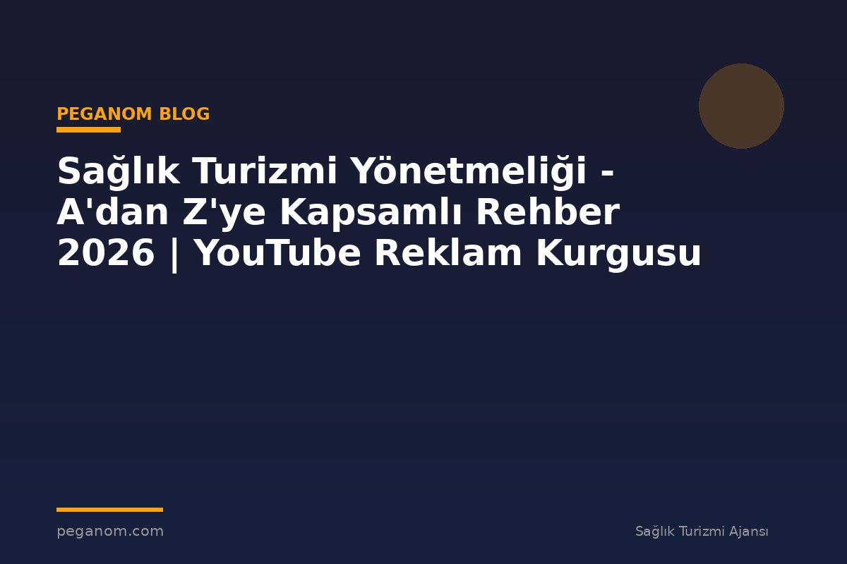 Sağlık Turizmi Yönetmeliği - A'dan Z'ye Kapsamlı Rehber 2026 | YouTube Reklam Kurgusu
