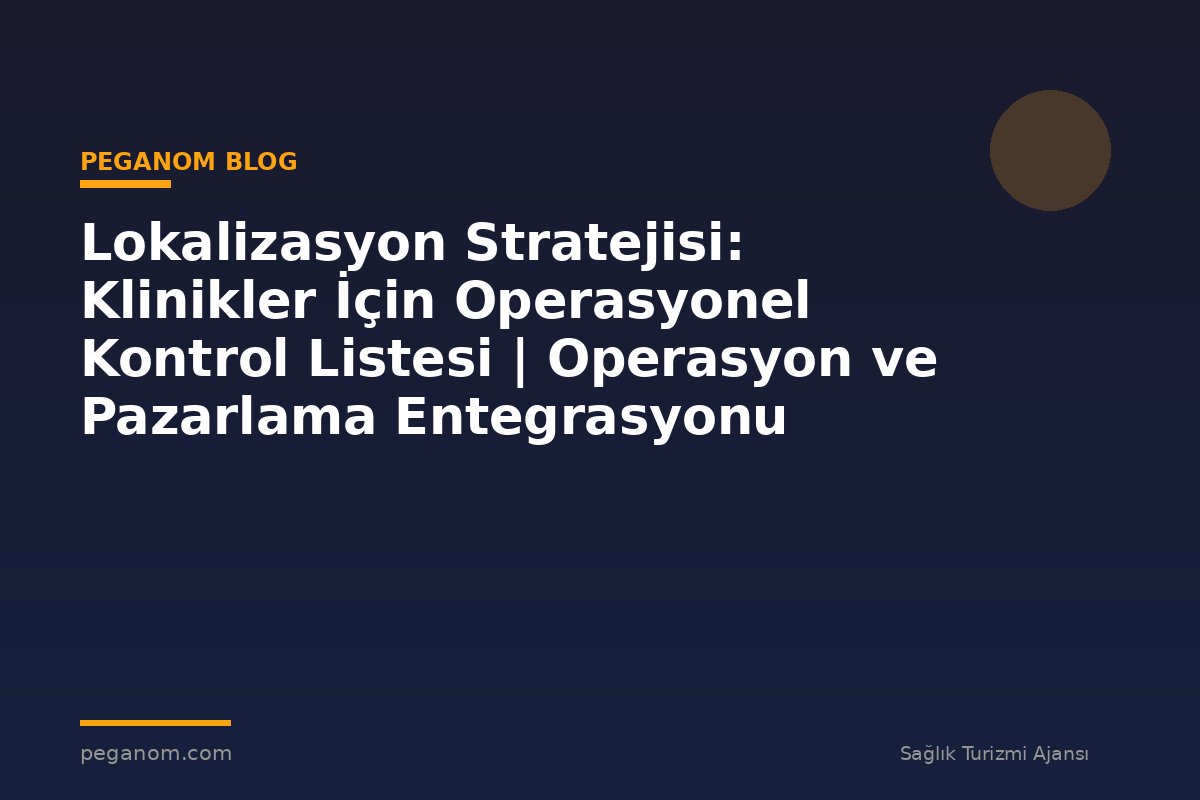 Lokalizasyon Stratejisi: Klinikler İçin Operasyonel Kontrol Listesi | Operasyon ve Pazarlama Entegrasyonu
