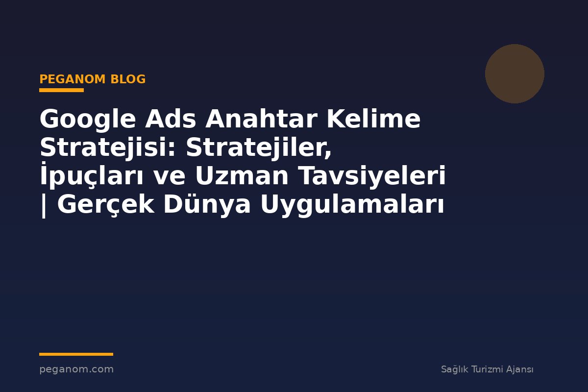 Google Ads Anahtar Kelime Stratejisi: Stratejiler, İpuçları ve Uzman Tavsiyeleri | Gerçek Dünya Uygulamaları