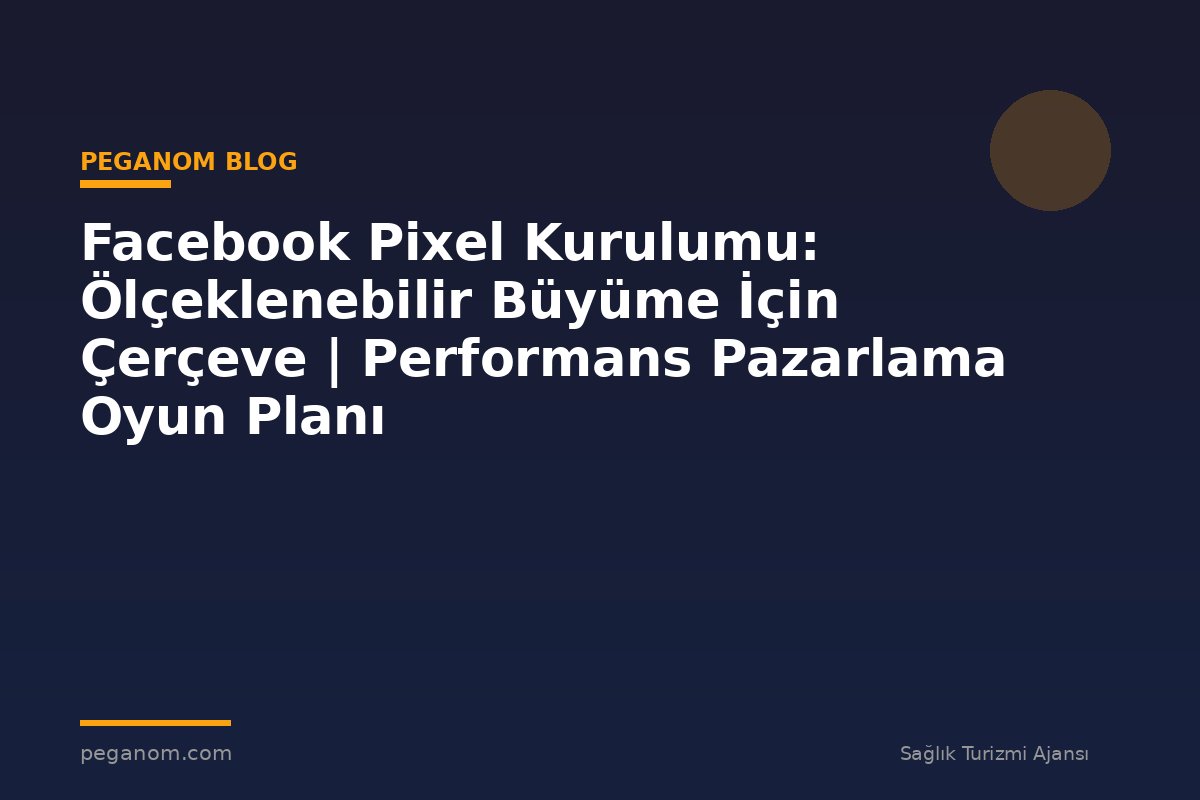 Facebook Pixel Kurulumu: Ölçeklenebilir Büyüme İçin Çerçeve | Performans Pazarlama Oyun Planı