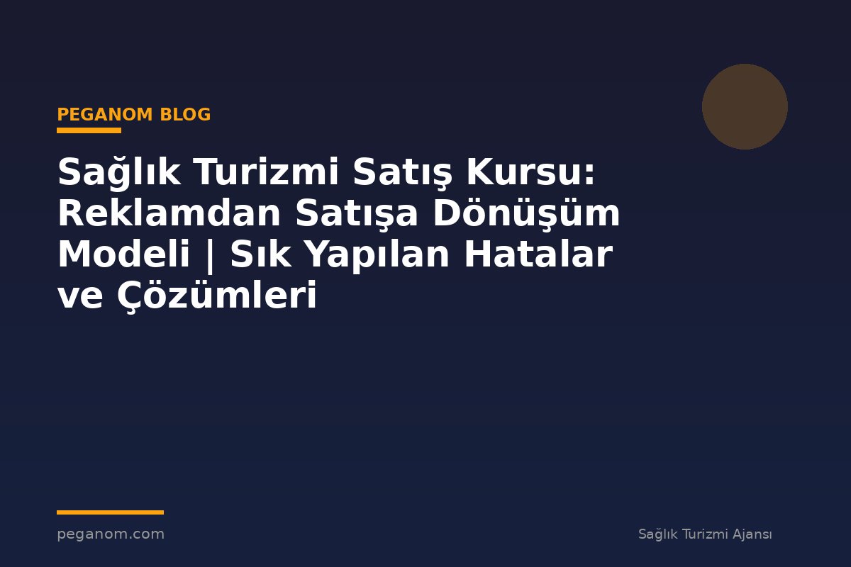 Sağlık Turizmi Satış Kursu: Reklamdan Satışa Dönüşüm Modeli | Sık Yapılan Hatalar ve Çözümleri