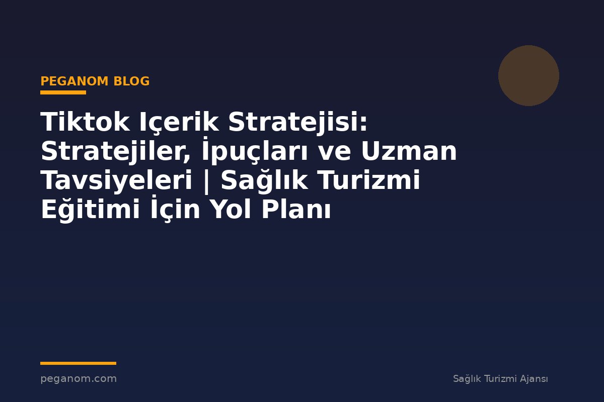 Tiktok Içerik Stratejisi: Stratejiler, İpuçları ve Uzman Tavsiyeleri | Sağlık Turizmi Eğitimi İçin Yol Planı