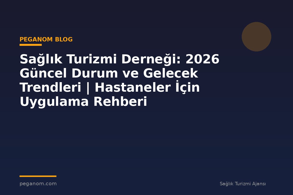 Sağlık Turizmi Derneği: 2026 Güncel Durum ve Gelecek Trendleri | Hastaneler İçin Uygulama Rehberi