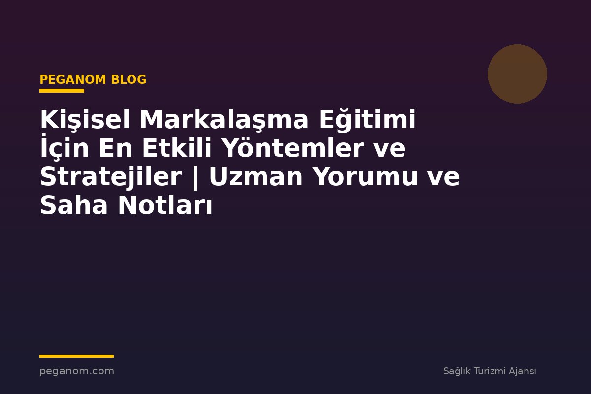 Kişisel Markalaşma Eğitimi İçin En Etkili Yöntemler ve Stratejiler | Uzman Yorumu ve Saha Notları