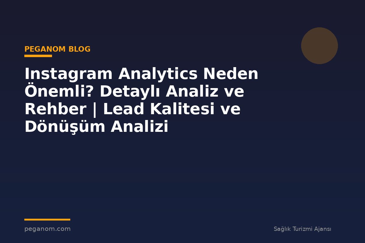 Instagram Analytics Neden Önemli? Detaylı Analiz ve Rehber | Lead Kalitesi ve Dönüşüm Analizi