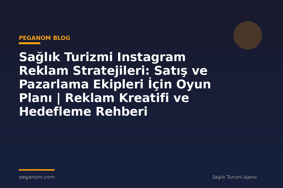 Sağlık Turizmi Instagram Reklam Stratejileri: Satış ve Pazarlama Ekipleri İçin Oyun Planı | Reklam Kreatifi ve Hedefleme Rehberi