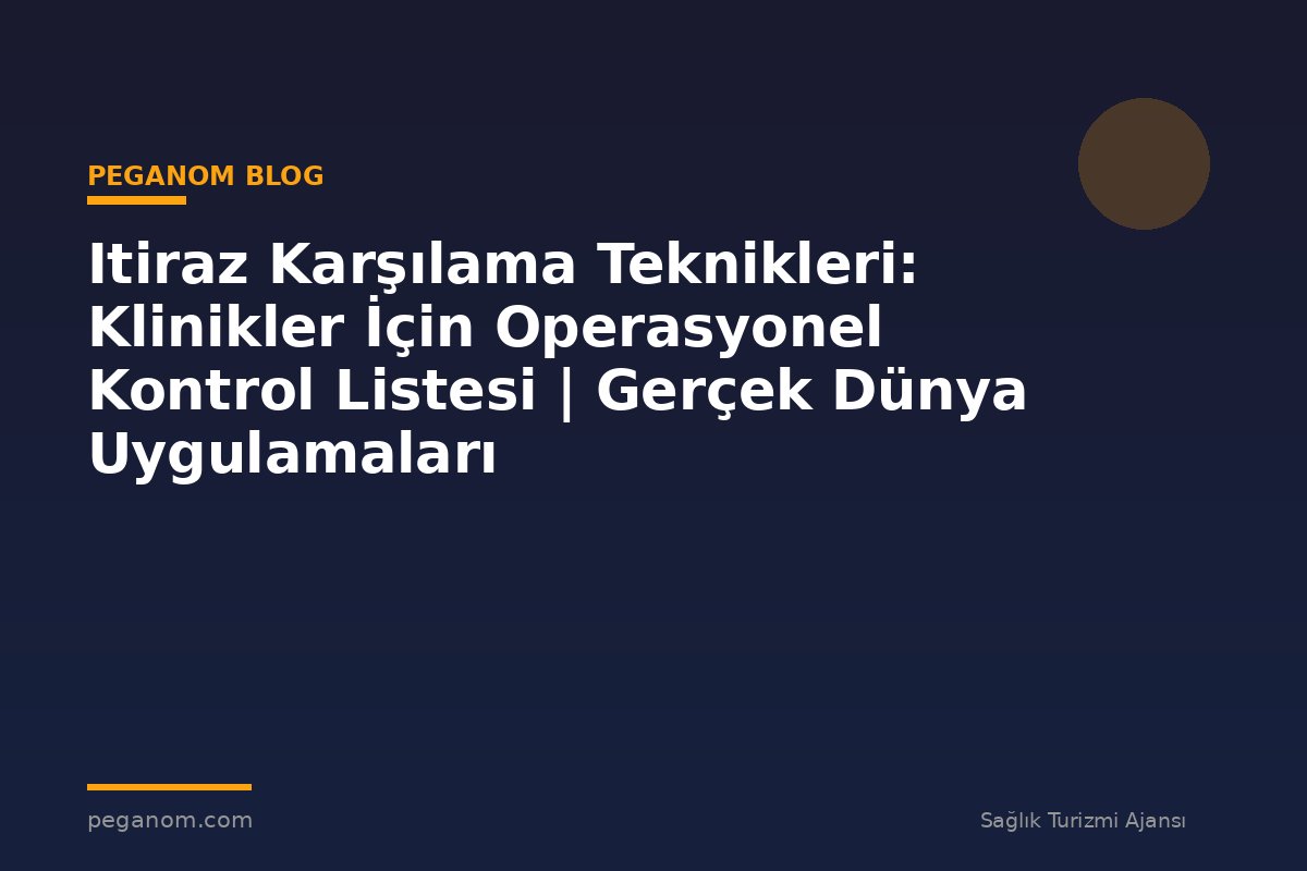 Itiraz Karşılama Teknikleri: Klinikler İçin Operasyonel Kontrol Listesi | Gerçek Dünya Uygulamaları