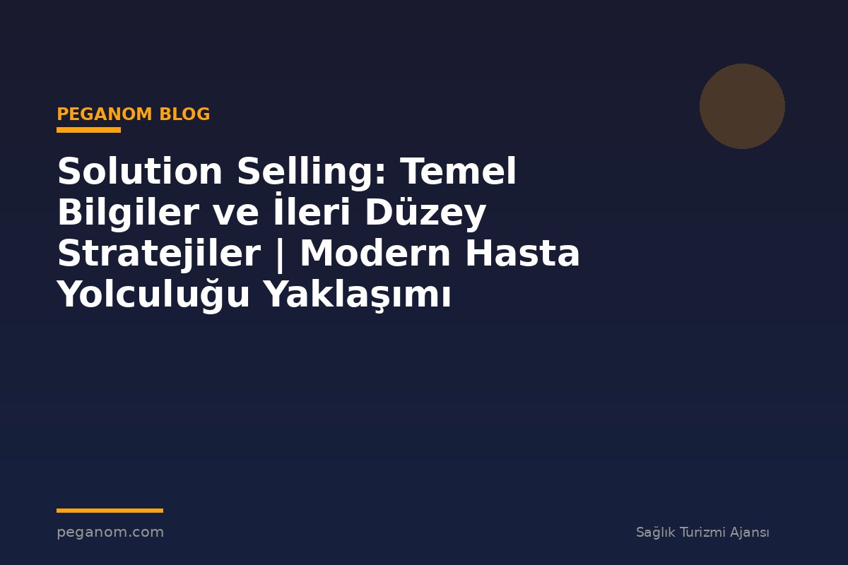 Solution Selling: Temel Bilgiler ve İleri Düzey Stratejiler | Modern Hasta Yolculuğu Yaklaşımı