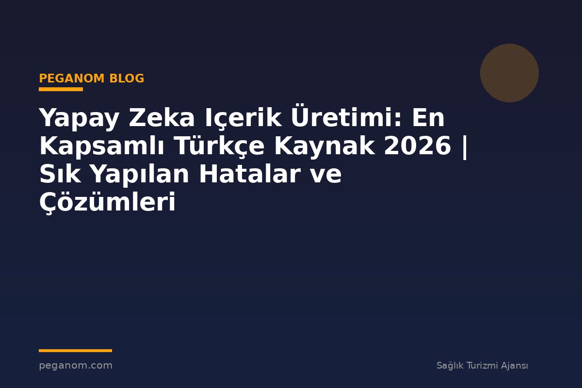 Yapay Zeka Içerik Üretimi: En Kapsamlı Türkçe Kaynak 2026 | Sık Yapılan Hatalar ve Çözümleri