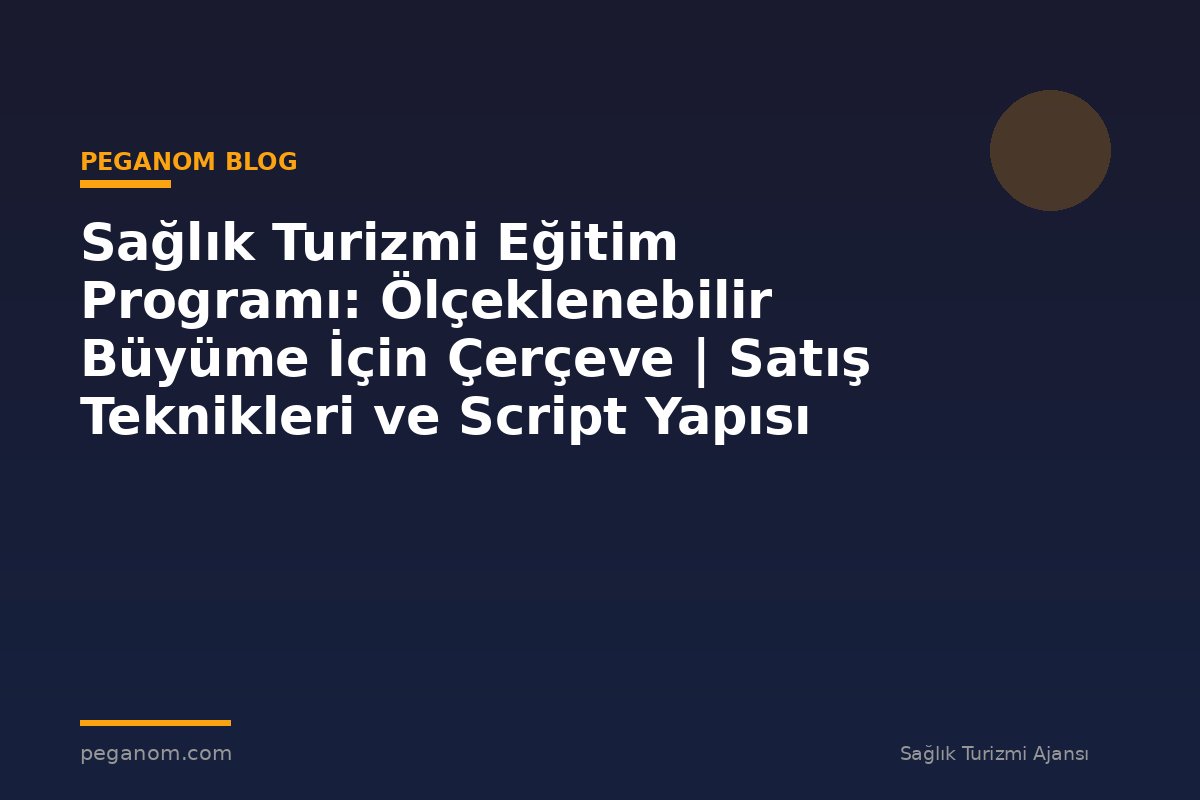Sağlık Turizmi Eğitim Programı: Ölçeklenebilir Büyüme İçin Çerçeve | Satış Teknikleri ve Script Yapısı