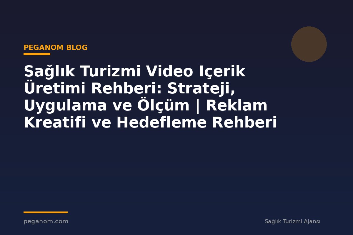 Sağlık Turizmi Video Içerik Üretimi Rehberi: Strateji, Uygulama ve Ölçüm | Reklam Kreatifi ve Hedefleme Rehberi