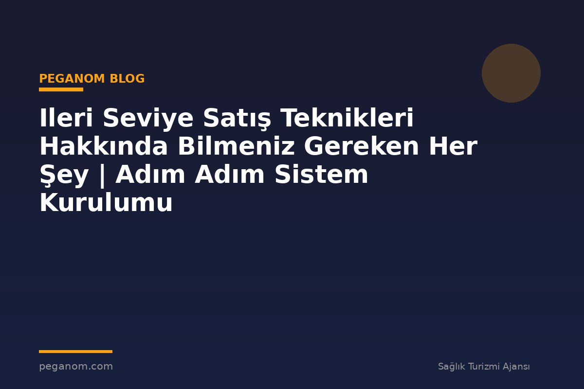 Ileri Seviye Satış Teknikleri Hakkında Bilmeniz Gereken Her Şey | Adım Adım Sistem Kurulumu