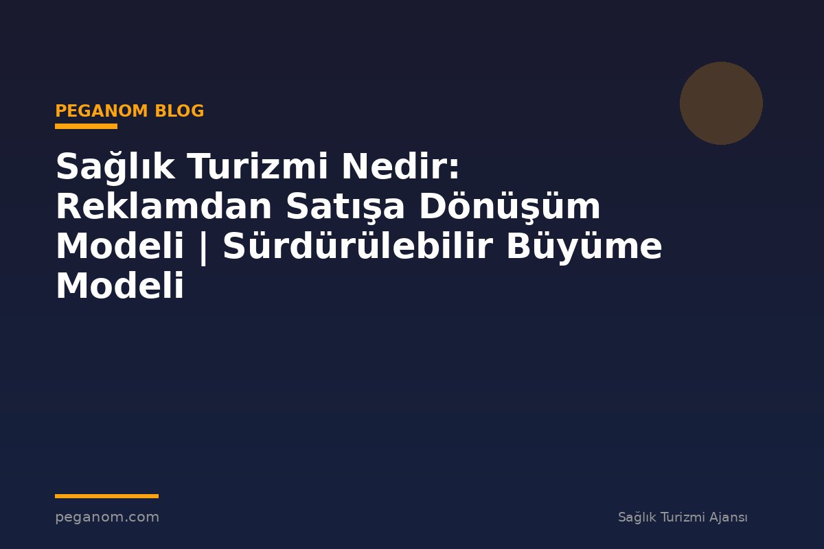 Sağlık Turizmi Nedir: Reklamdan Satışa Dönüşüm Modeli | Sürdürülebilir Büyüme Modeli