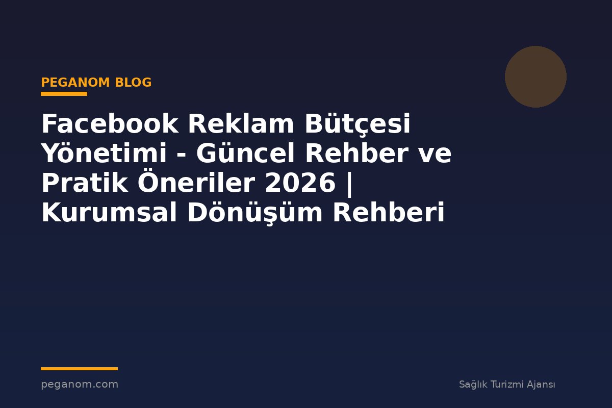 Facebook Reklam Bütçesi Yönetimi - Güncel Rehber ve Pratik Öneriler 2026 | Kurumsal Dönüşüm Rehberi