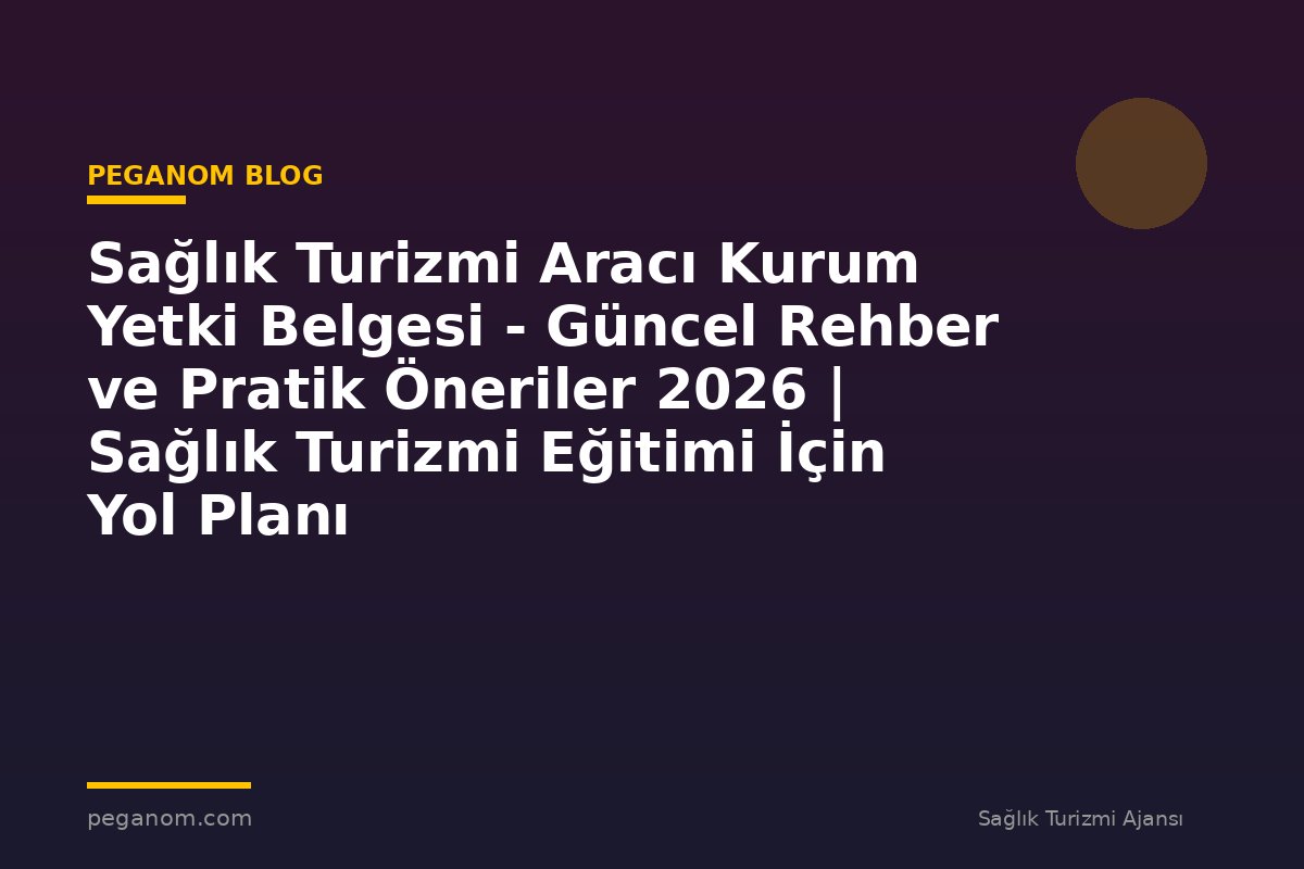 Sağlık Turizmi Aracı Kurum Yetki Belgesi - Güncel Rehber ve Pratik Öneriler 2026 | Sağlık Turizmi Eğitimi İçin Yol Planı