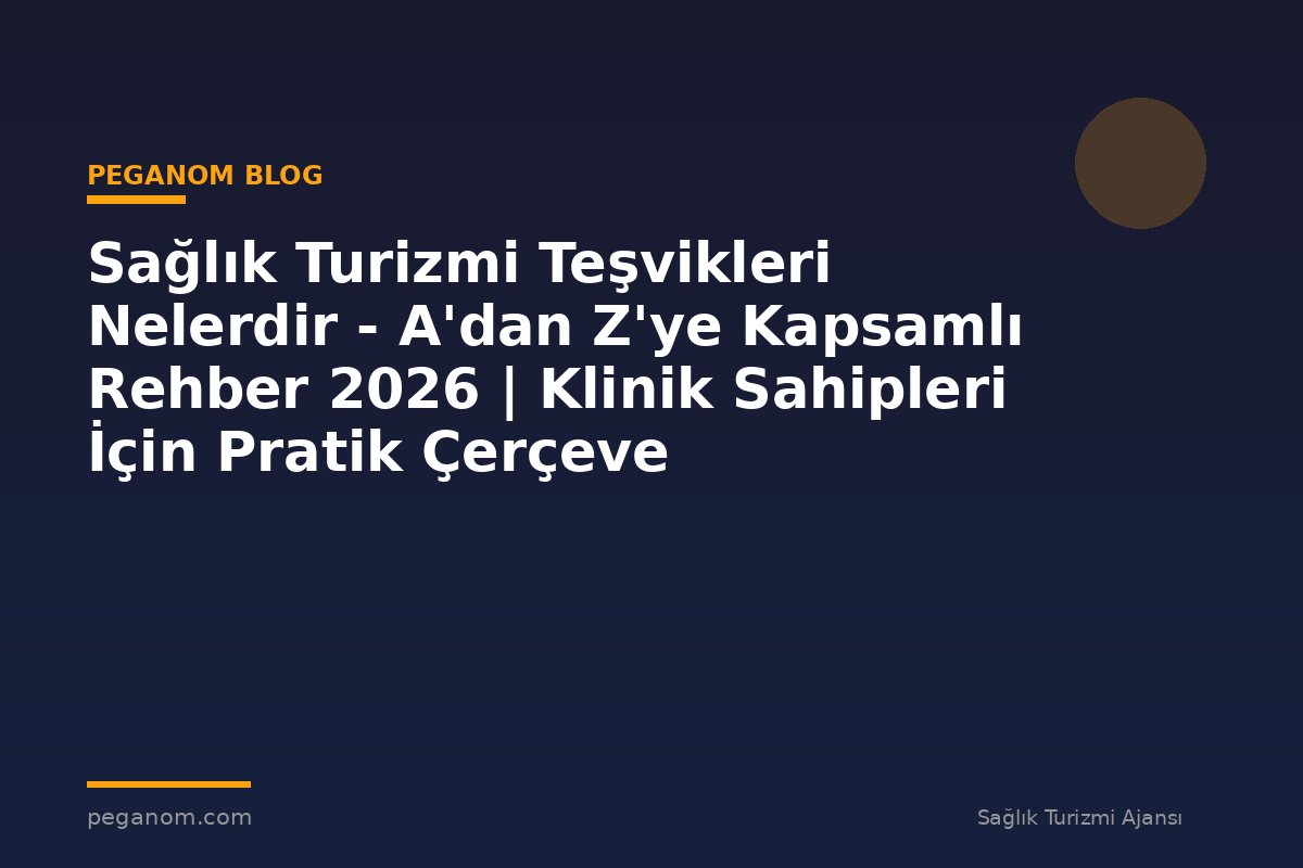 Sağlık Turizmi Teşvikleri Nelerdir - A'dan Z'ye Kapsamlı Rehber 2026 | Klinik Sahipleri İçin Pratik Çerçeve