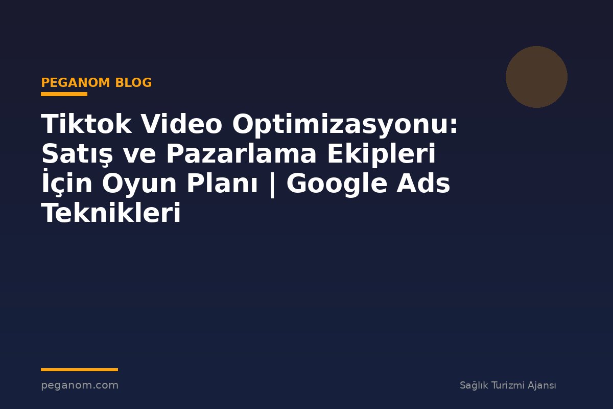 Tiktok Video Optimizasyonu: Satış ve Pazarlama Ekipleri İçin Oyun Planı | Google Ads Teknikleri