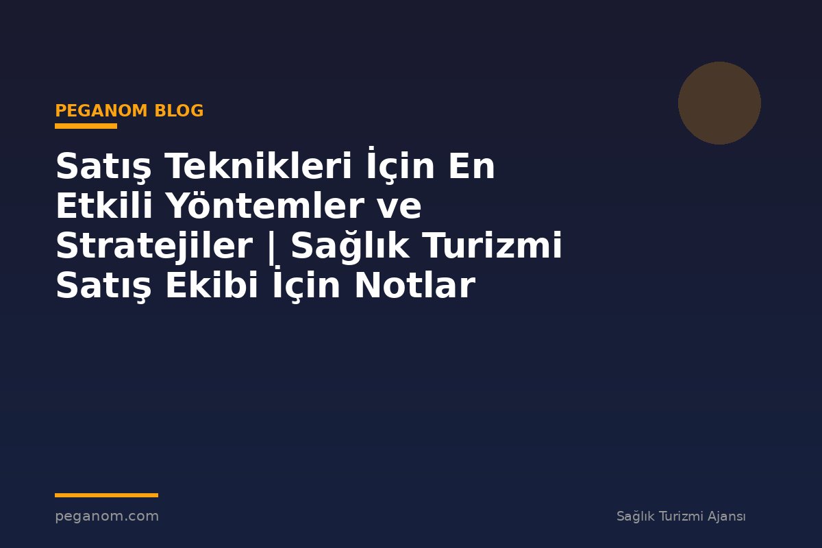 Satış Teknikleri İçin En Etkili Yöntemler ve Stratejiler | Sağlık Turizmi Satış Ekibi İçin Notlar
