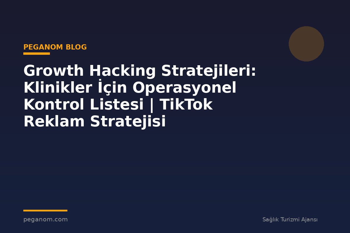 Growth Hacking Stratejileri: Klinikler İçin Operasyonel Kontrol Listesi | TikTok Reklam Stratejisi