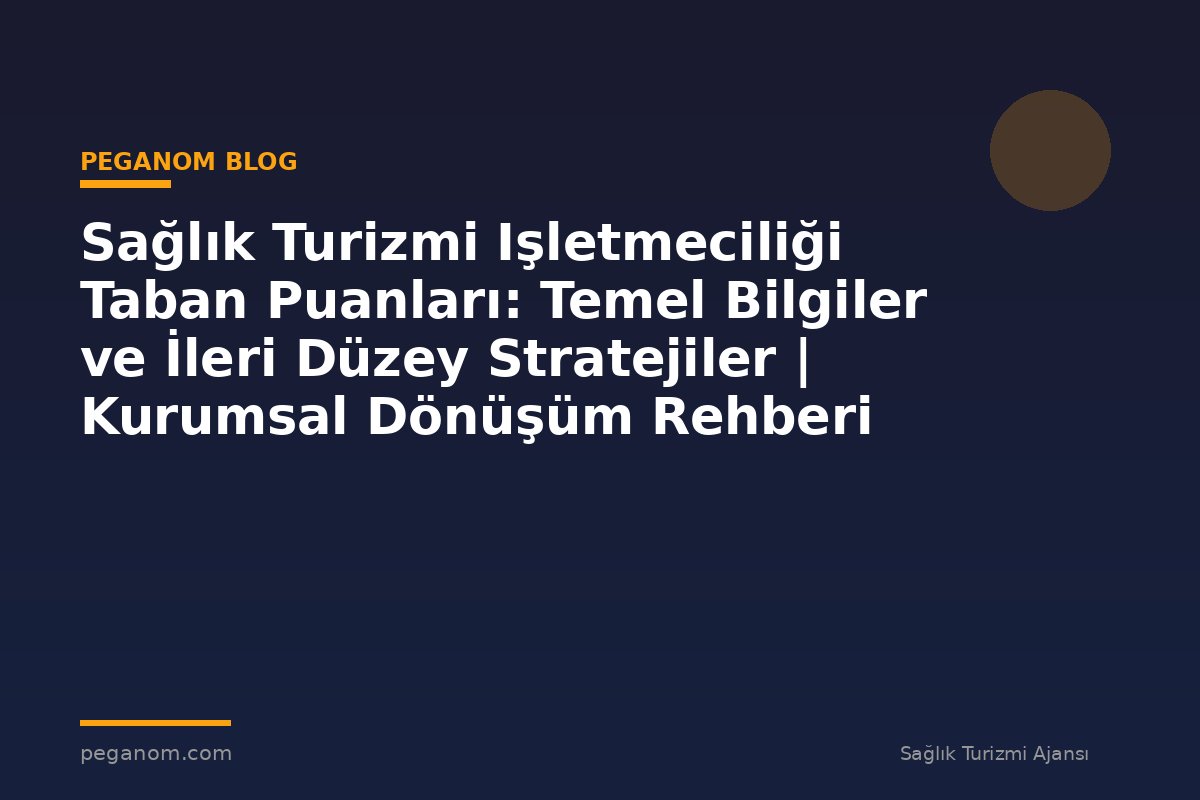 Sağlık Turizmi Işletmeciliği Taban Puanları: Temel Bilgiler ve İleri Düzey Stratejiler | Kurumsal Dönüşüm Rehberi