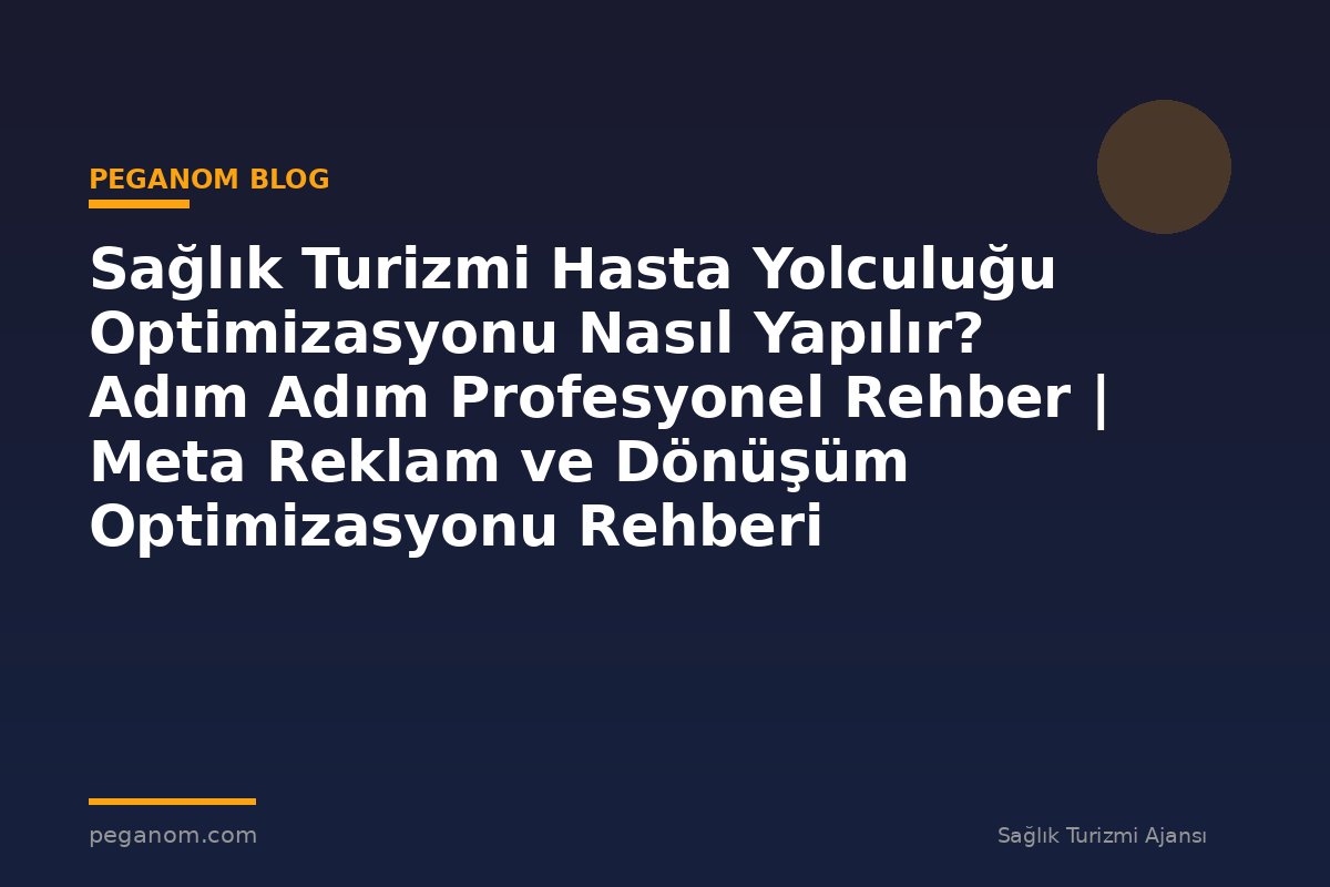 Sağlık Turizmi Hasta Yolculuğu Optimizasyonu Nasıl Yapılır? Adım Adım Profesyonel Rehber | Meta Reklam ve Dönüşüm Optimizasyonu Rehberi