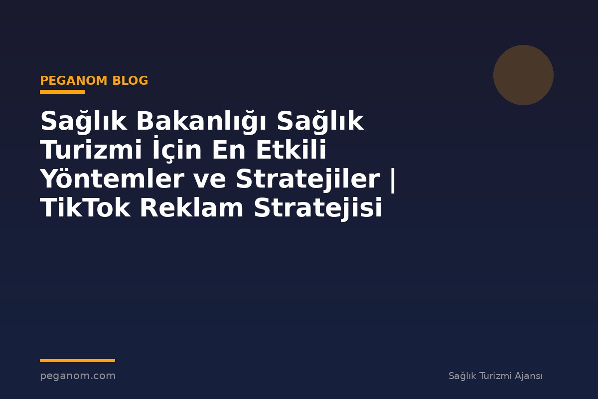 Sağlık Bakanlığı Sağlık Turizmi İçin En Etkili Yöntemler ve Stratejiler | TikTok Reklam Stratejisi