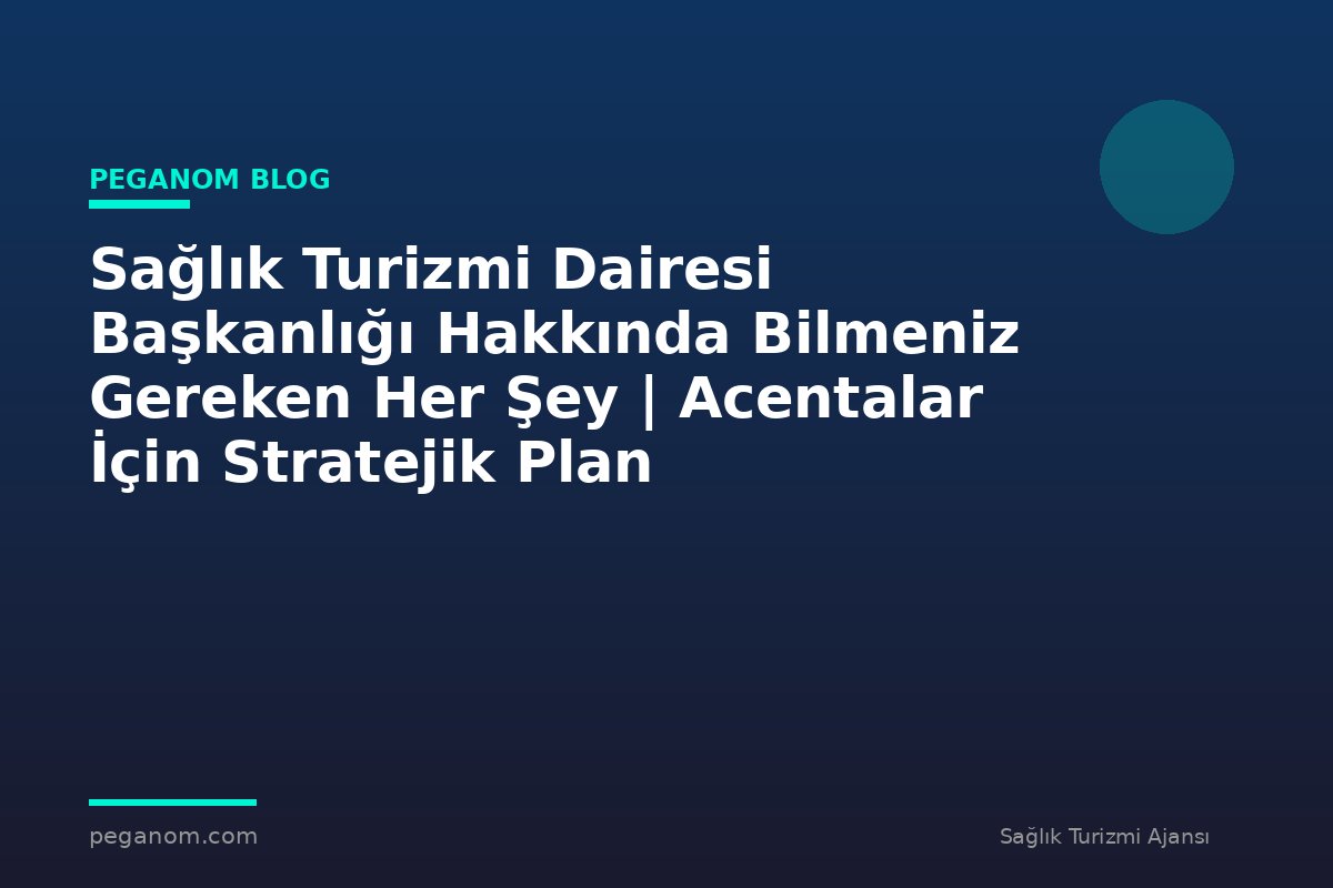 Sağlık Turizmi Dairesi Başkanlığı Hakkında Bilmeniz Gereken Her Şey | Acentalar İçin Stratejik Plan