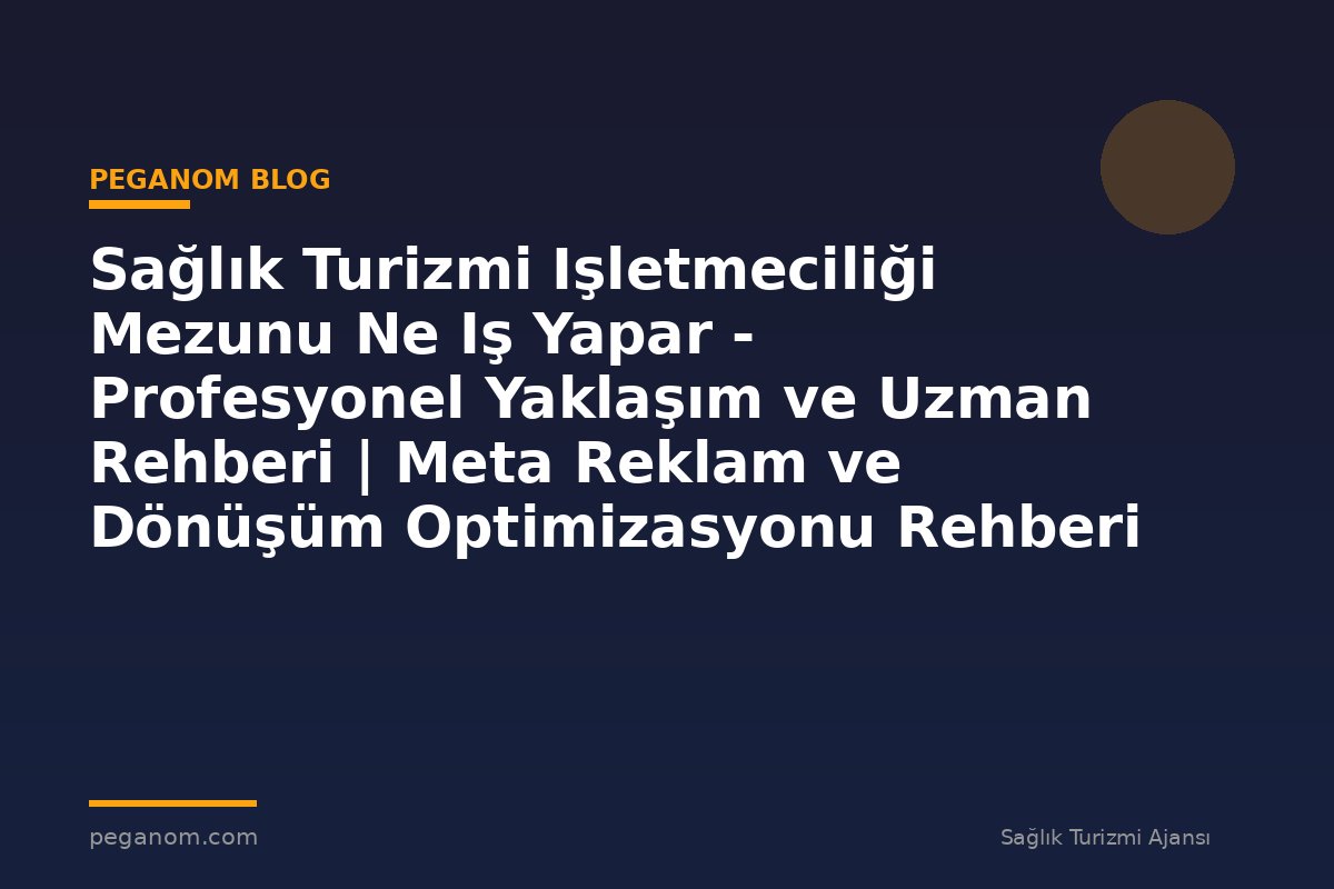 Sağlık Turizmi Işletmeciliği Mezunu Ne Iş Yapar - Profesyonel Yaklaşım ve Uzman Rehberi | Meta Reklam ve Dönüşüm Optimizasyonu Rehberi