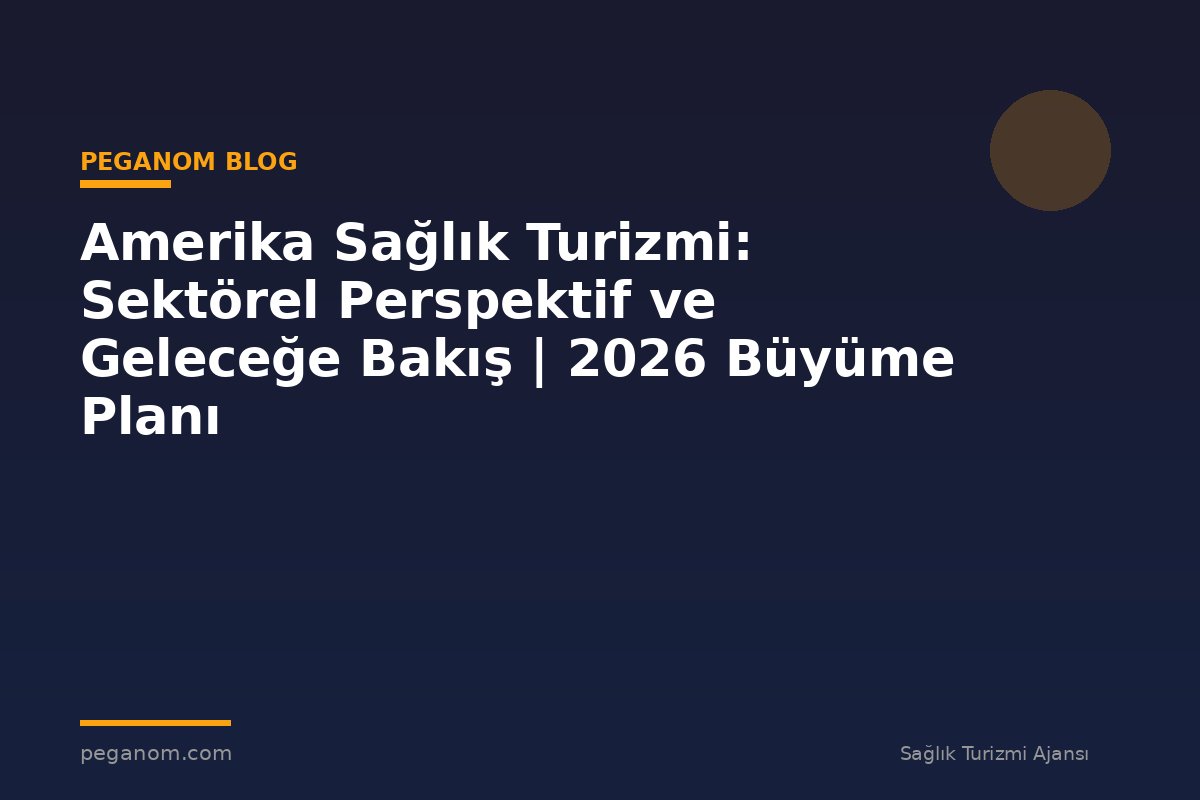 Amerika Sağlık Turizmi: Sektörel Perspektif ve Geleceğe Bakış | 2026 Büyüme Planı