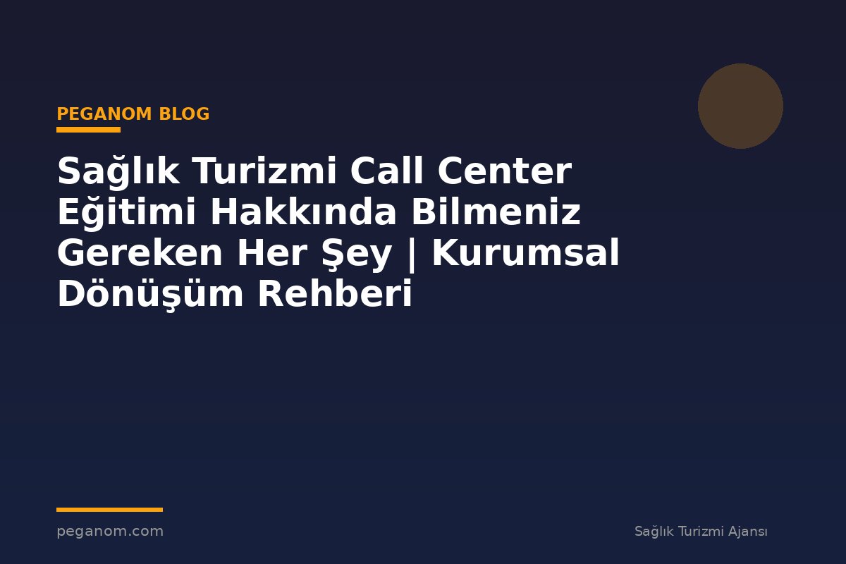Sağlık Turizmi Call Center Eğitimi Hakkında Bilmeniz Gereken Her Şey | Kurumsal Dönüşüm Rehberi