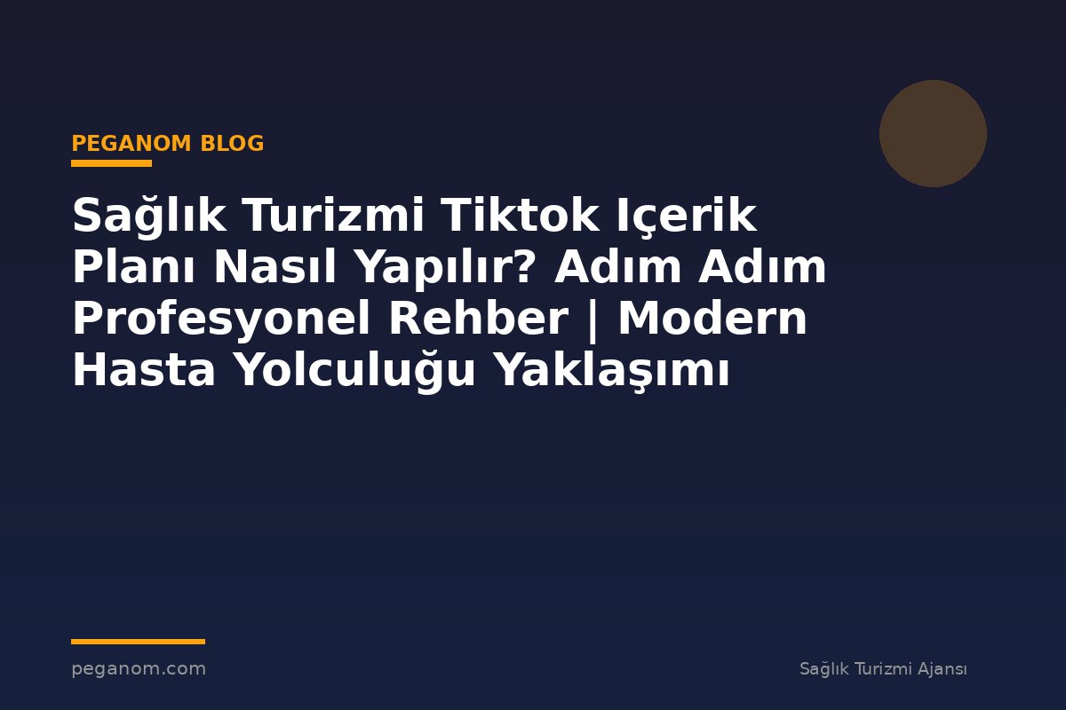 Sağlık Turizmi Tiktok Içerik Planı Nasıl Yapılır? Adım Adım Profesyonel Rehber | Modern Hasta Yolculuğu Yaklaşımı