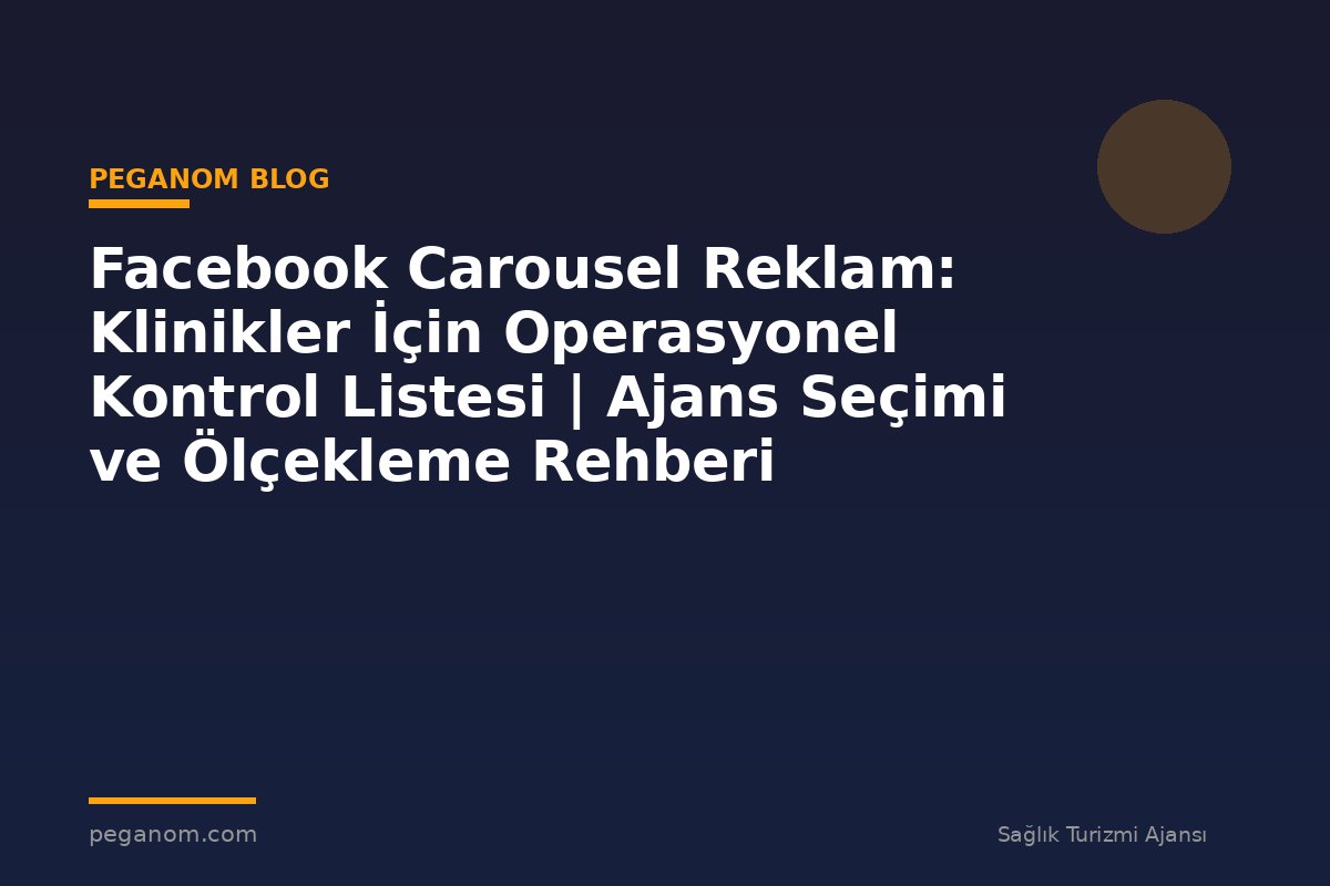 Facebook Carousel Reklam: Klinikler İçin Operasyonel Kontrol Listesi | Ajans Seçimi ve Ölçekleme Rehberi