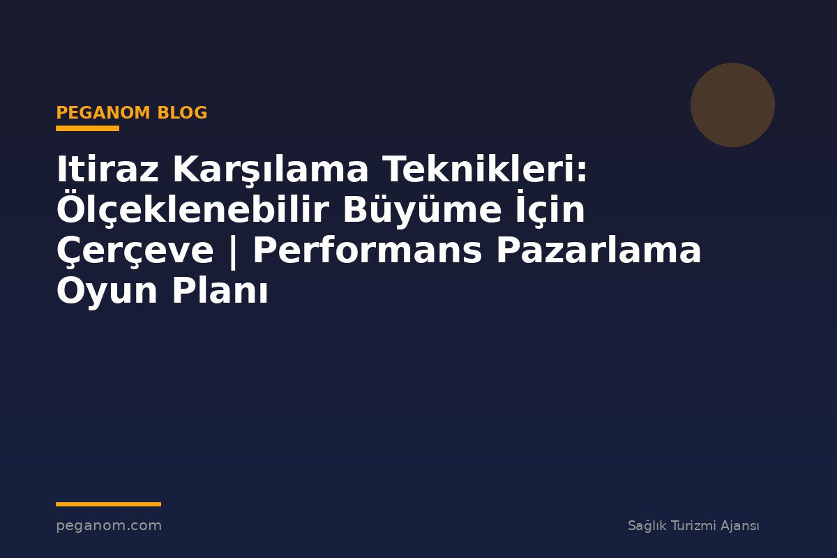 Itiraz Karşılama Teknikleri: Ölçeklenebilir Büyüme İçin Çerçeve | Performans Pazarlama Oyun Planı