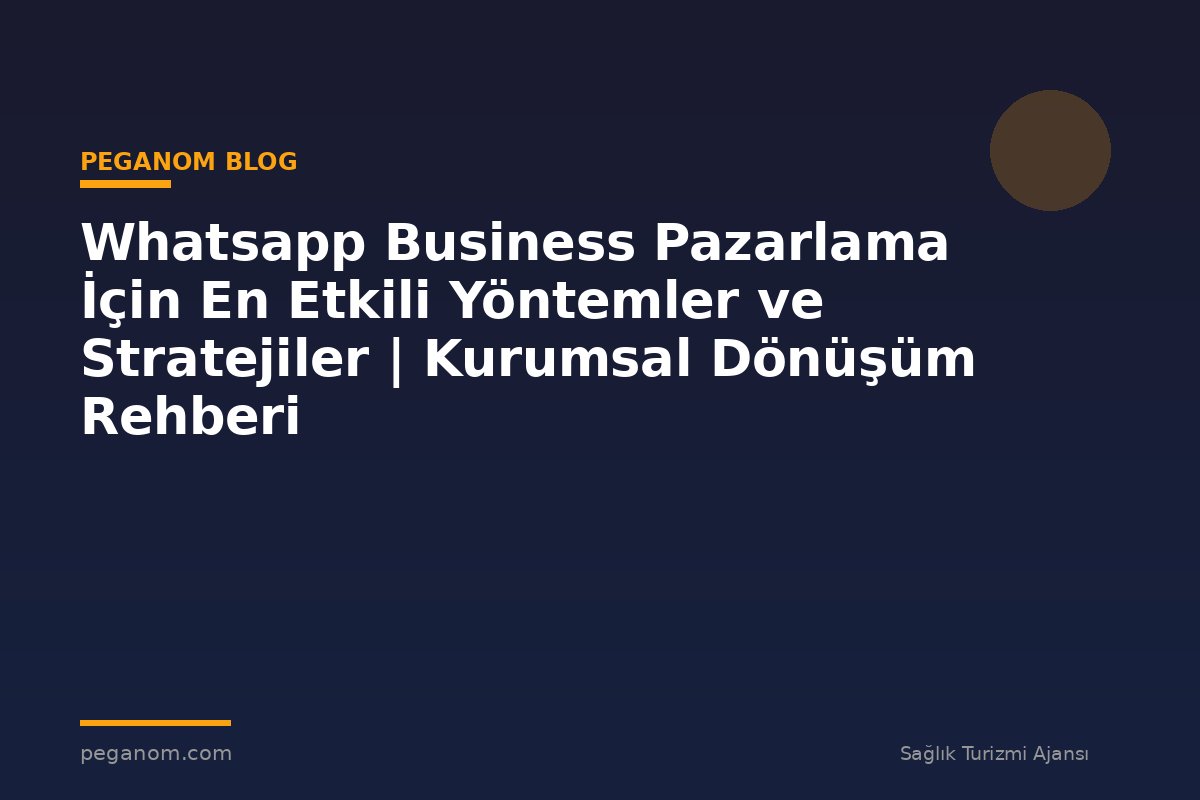 Whatsapp Business Pazarlama İçin En Etkili Yöntemler ve Stratejiler | Kurumsal Dönüşüm Rehberi
