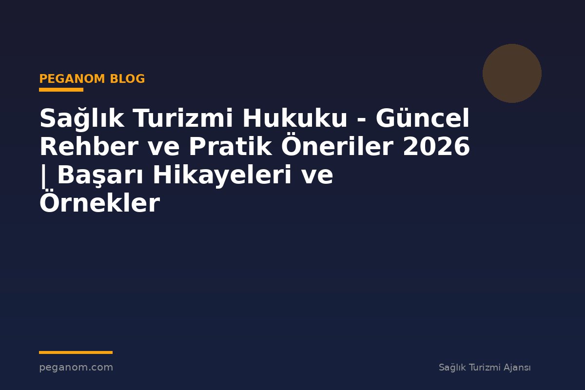 Sağlık Turizmi Hukuku - Güncel Rehber ve Pratik Öneriler 2026 | Başarı Hikayeleri ve Örnekler