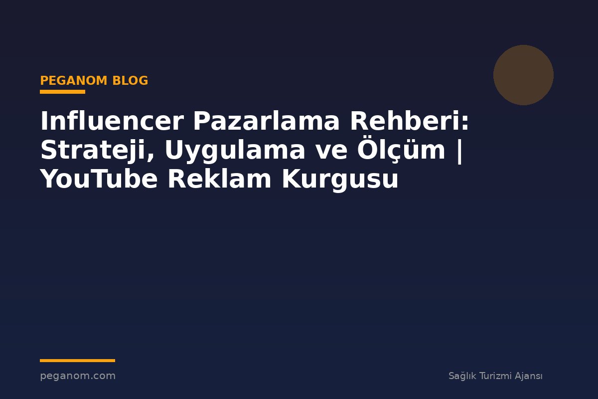 Influencer Pazarlama Rehberi: Strateji, Uygulama ve Ölçüm | YouTube Reklam Kurgusu
