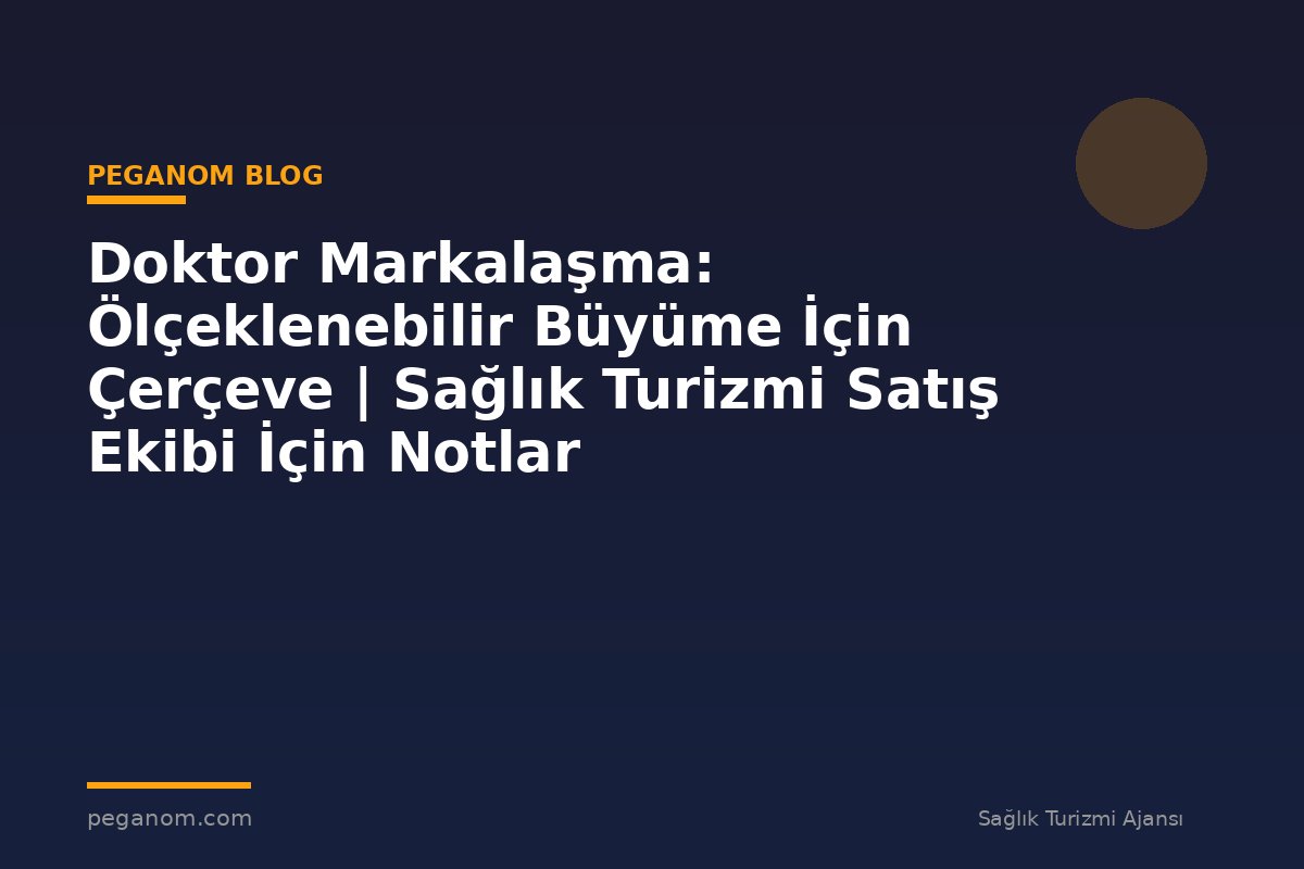 Doktor Markalaşma: Ölçeklenebilir Büyüme İçin Çerçeve | Sağlık Turizmi Satış Ekibi İçin Notlar