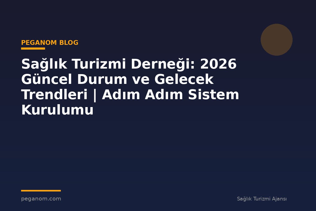 Sağlık Turizmi Derneği: 2026 Güncel Durum ve Gelecek Trendleri | Adım Adım Sistem Kurulumu