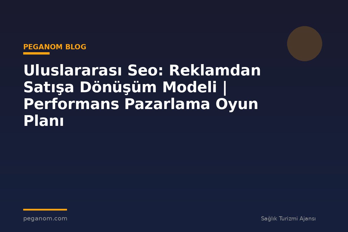 Uluslararası Seo: Reklamdan Satışa Dönüşüm Modeli | Performans Pazarlama Oyun Planı