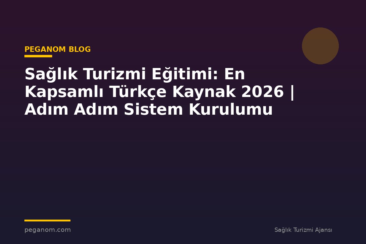 Sağlık Turizmi Eğitimi: En Kapsamlı Türkçe Kaynak 2026 | Adım Adım Sistem Kurulumu