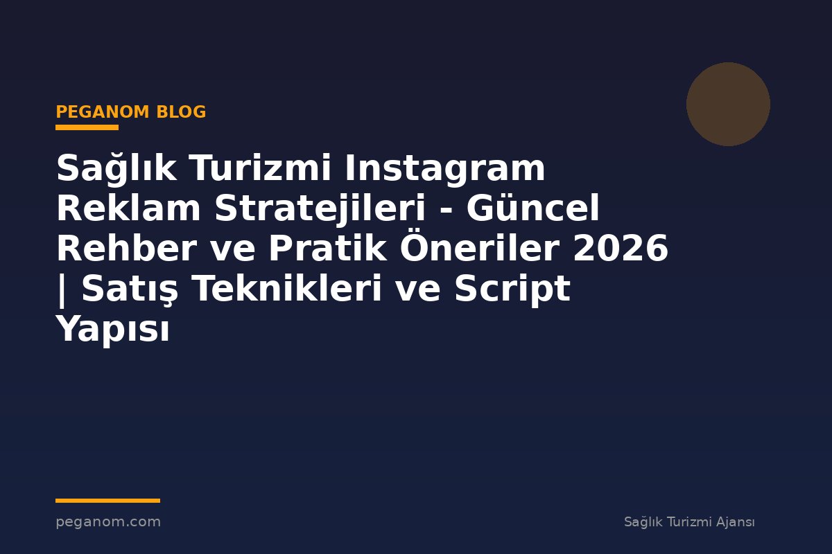 Sağlık Turizmi Instagram Reklam Stratejileri - Güncel Rehber ve Pratik Öneriler 2026 | Satış Teknikleri ve Script Yapısı
