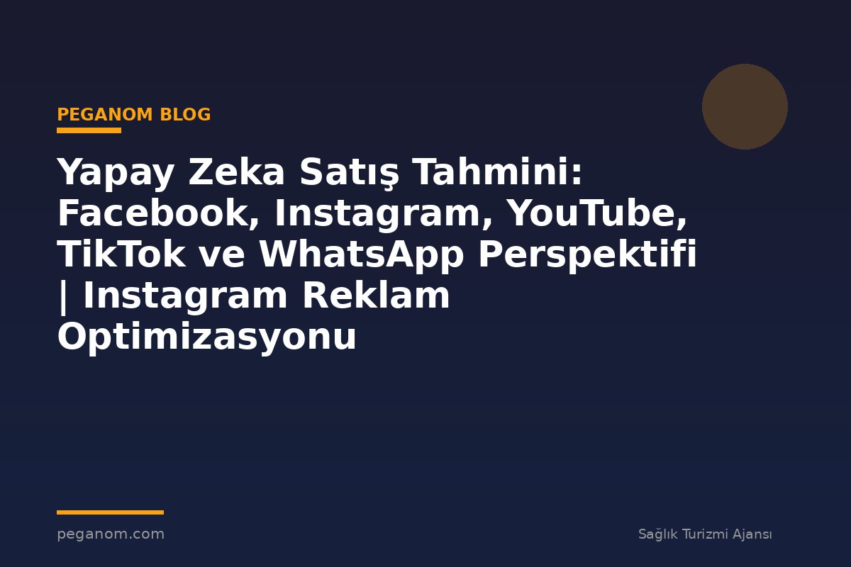 Yapay Zeka Satış Tahmini: Facebook, Instagram, YouTube, TikTok ve WhatsApp Perspektifi | Instagram Reklam Optimizasyonu