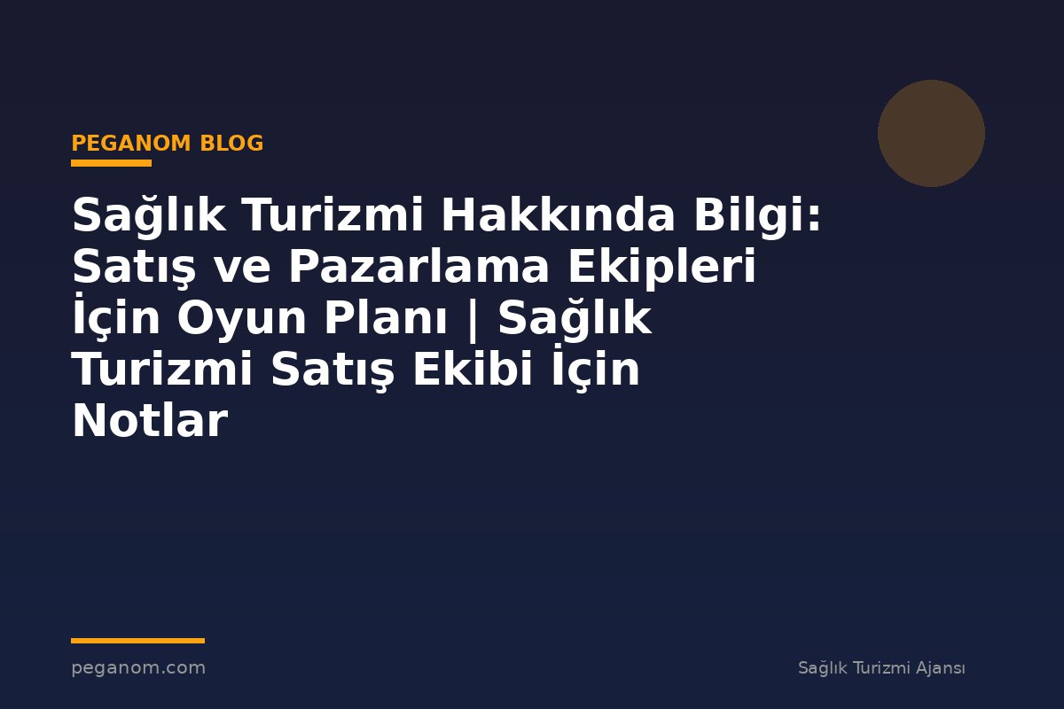 Sağlık Turizmi Hakkında Bilgi: Satış ve Pazarlama Ekipleri İçin Oyun Planı | Sağlık Turizmi Satış Ekibi İçin Notlar