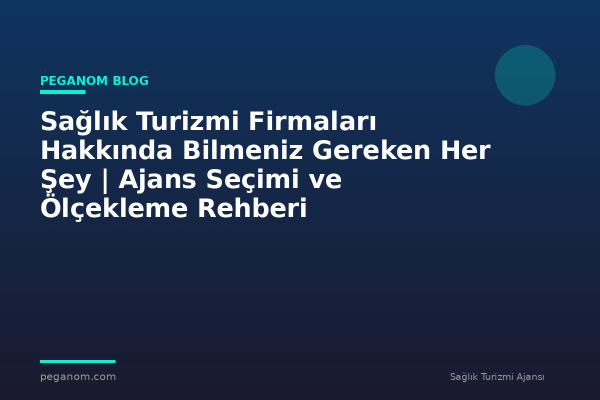 Sağlık Turizmi Firmaları Hakkında Bilmeniz Gereken Her Şey | Ajans Seçimi ve Ölçekleme Rehberi