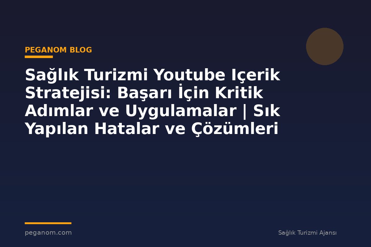 Sağlık Turizmi Youtube Içerik Stratejisi: Başarı İçin Kritik Adımlar ve Uygulamalar | Sık Yapılan Hatalar ve Çözümleri