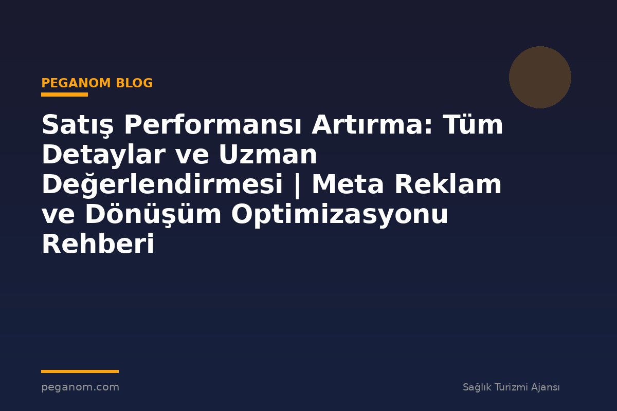 Satış Performansı Artırma: Tüm Detaylar ve Uzman Değerlendirmesi | Meta Reklam ve Dönüşüm Optimizasyonu Rehberi