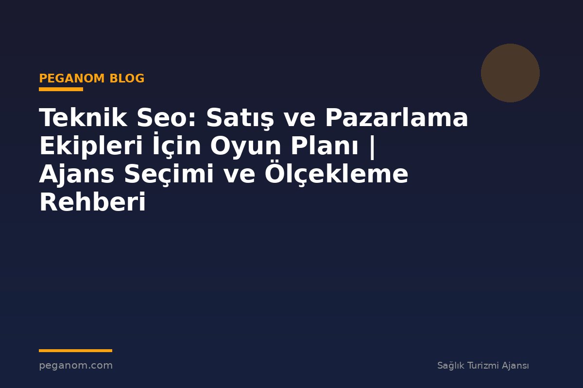 Teknik Seo: Satış ve Pazarlama Ekipleri İçin Oyun Planı | Ajans Seçimi ve Ölçekleme Rehberi