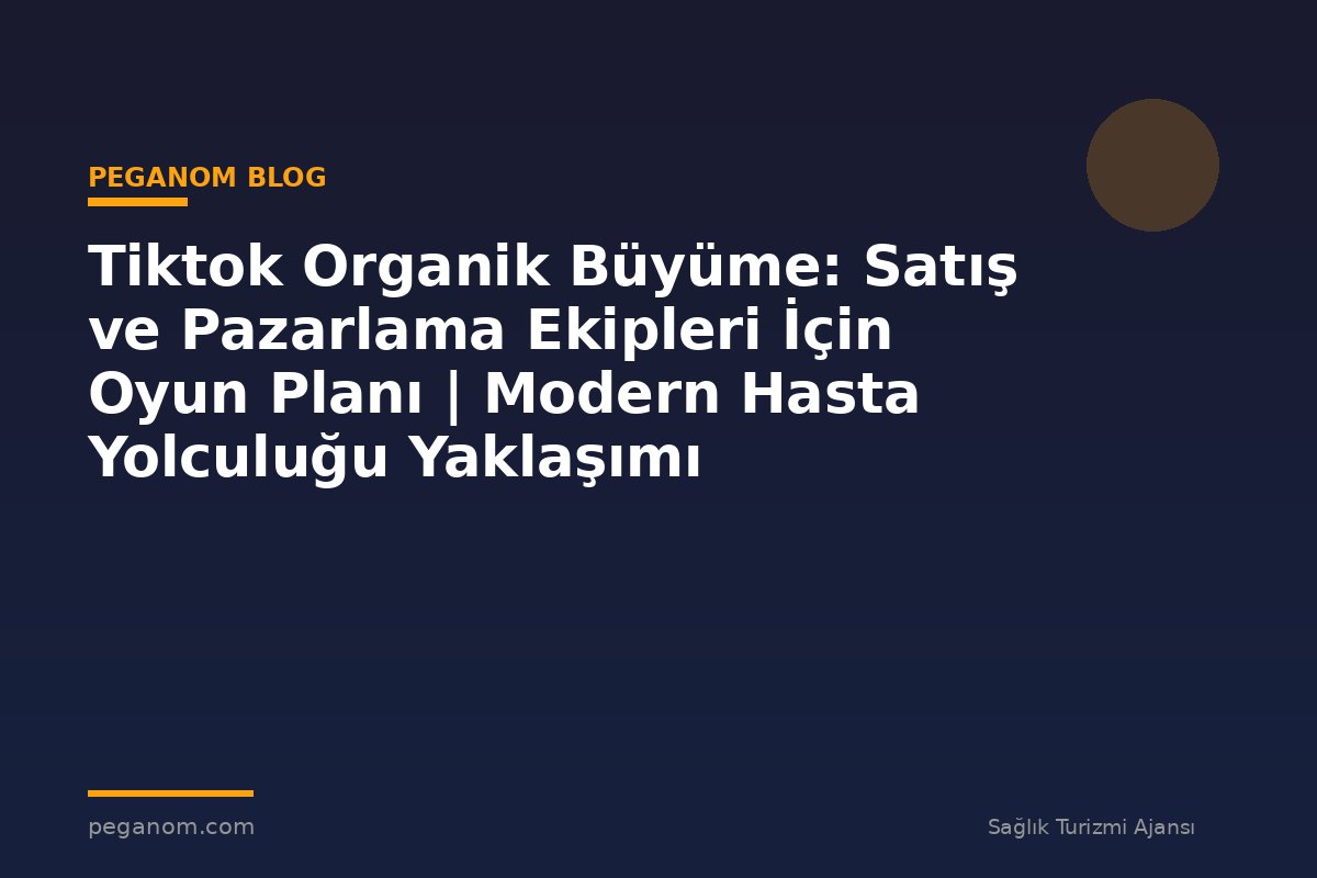 Tiktok Organik Büyüme: Satış ve Pazarlama Ekipleri İçin Oyun Planı | Modern Hasta Yolculuğu Yaklaşımı