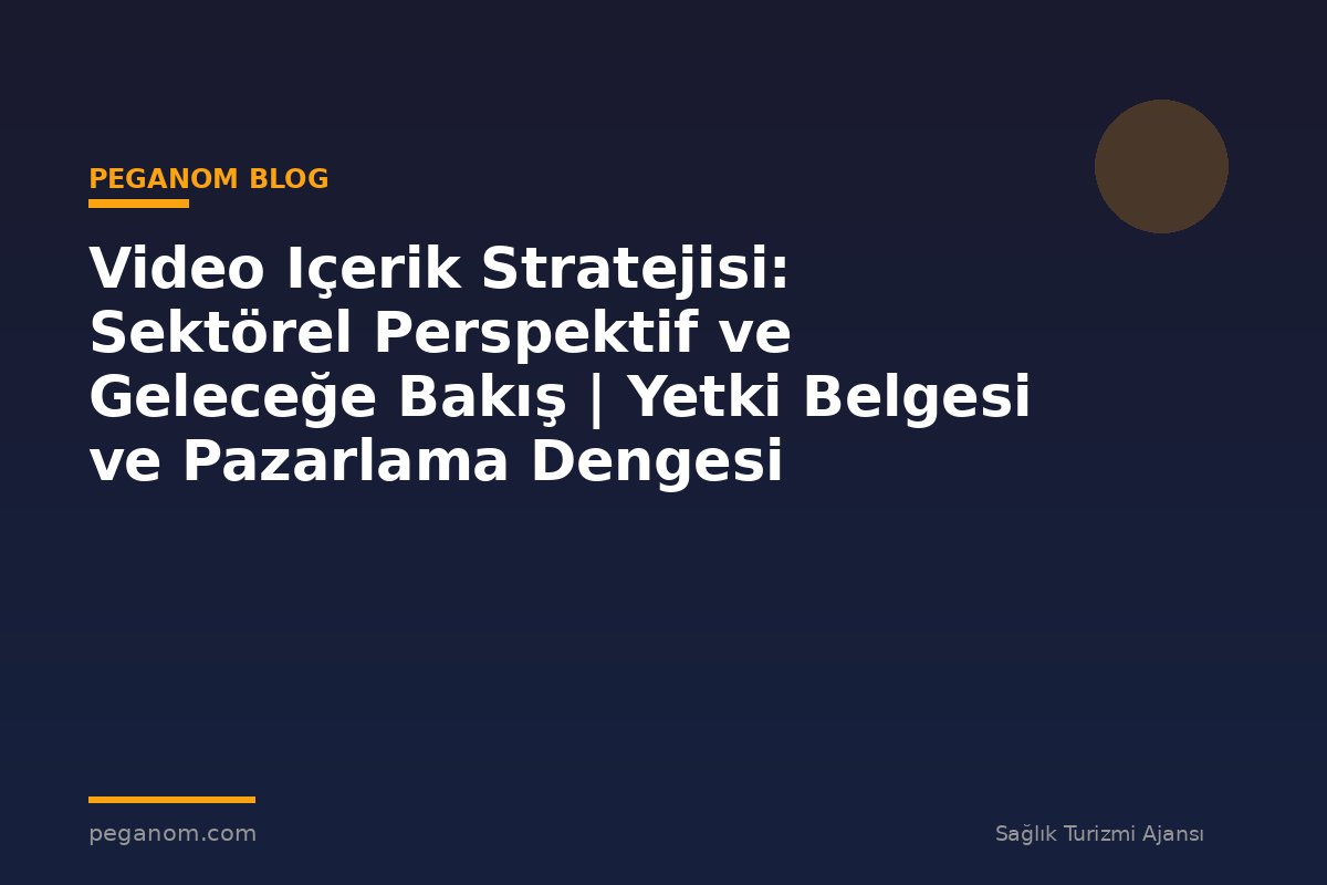 Video Içerik Stratejisi: Sektörel Perspektif ve Geleceğe Bakış | Yetki Belgesi ve Pazarlama Dengesi