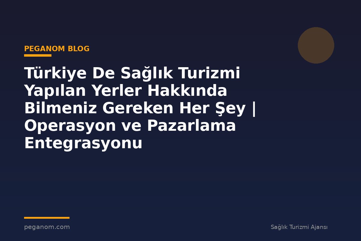 Türkiye De Sağlık Turizmi Yapılan Yerler Hakkında Bilmeniz Gereken Her Şey | Operasyon ve Pazarlama Entegrasyonu